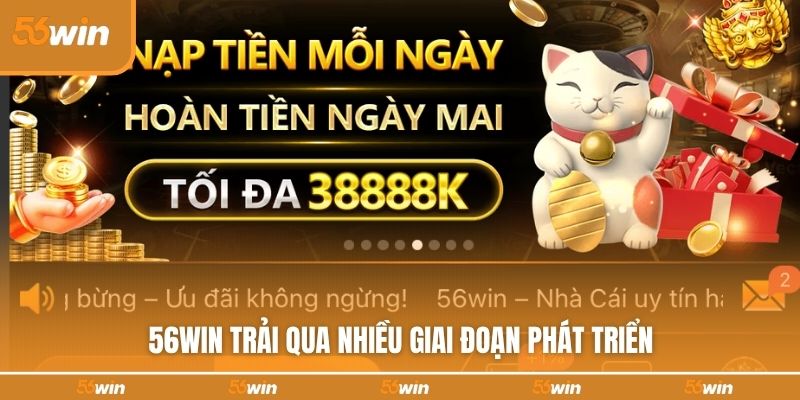 56WIN trải qua nhiều giai đoạn phát triển 