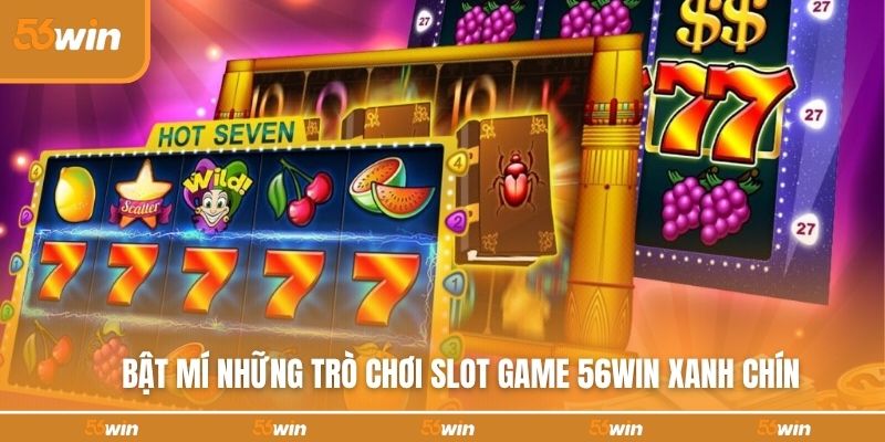 Bật mí những trò chơi slot game 56WIN xanh chín