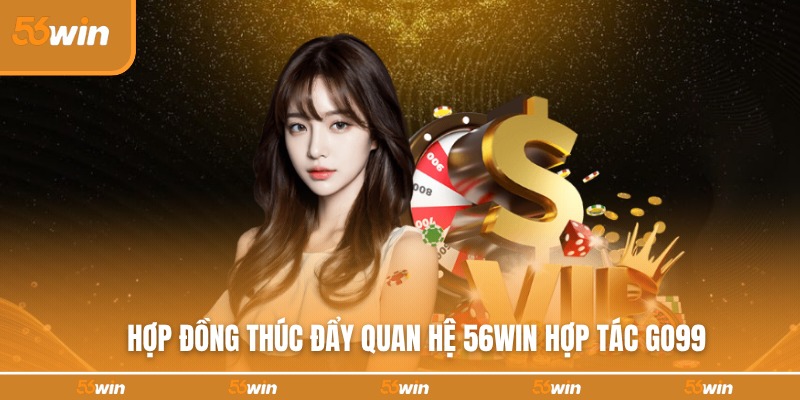Giới thiệu quan hệ 56WIN hợp tác Go99