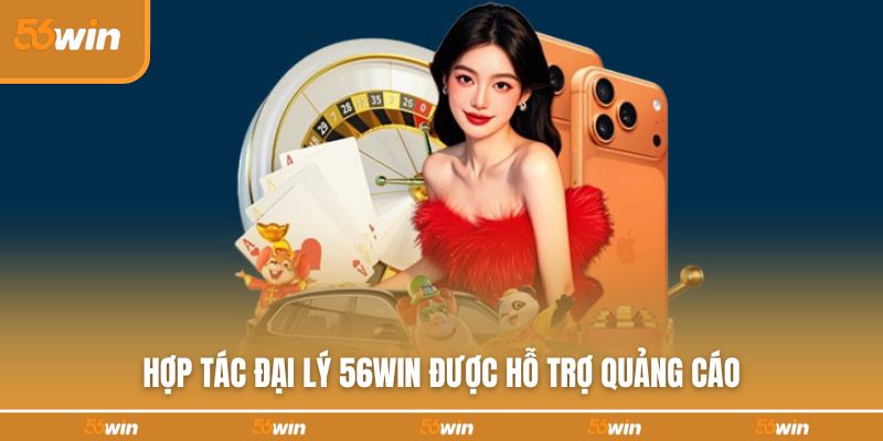 Hợp tác đại lý 56WIN được hỗ trợ quảng cáo